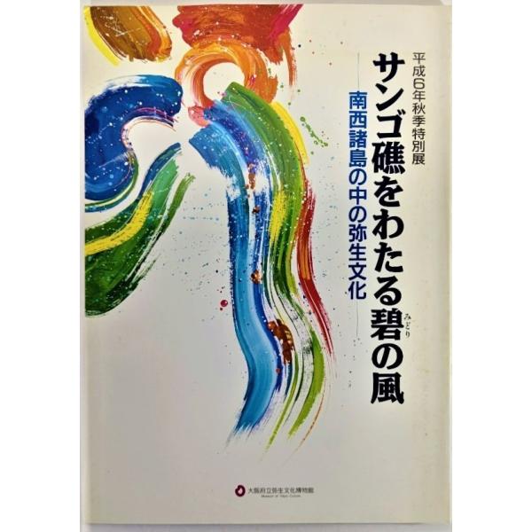 サンゴ礁をわたる碧の風 : 南西諸島の中の弥生文化 平成6年秋季特別展 /大阪府立弥生文化博物館（編集・発行）