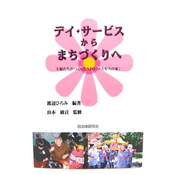 デイ・サービスからまちづくりへ: 主婦たちがつくったNPO「コスモスの家」/ 渡辺 ひろみ (編著)/自治体研究社