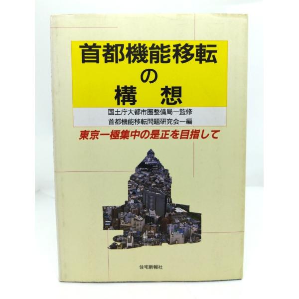 首都機能移転の構想: 東京一極集中の是正を目指して/首都機能移転問題研究会 編/住宅新報社