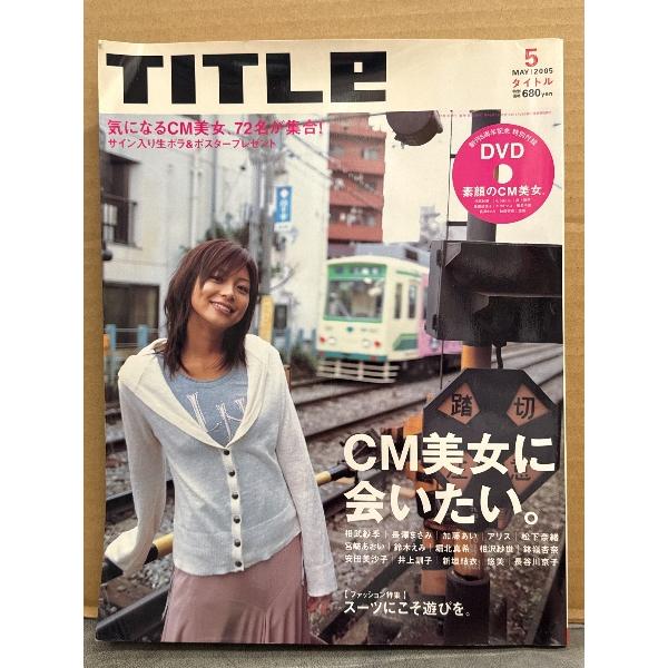 TITLE タイトル 2005年5月 DVD付 特集：CM美女に会いたい。相武紗季・長澤まさみ・加藤あい・アリス・松下奈緒・宮崎あおい・鈴木えみ・堀北真希