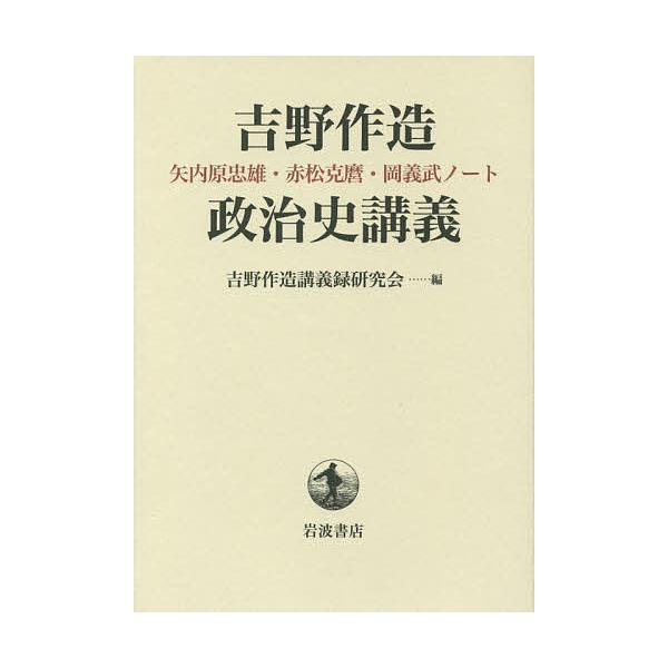 吉野作造政治史講義 矢内原忠雄・赤松克麿・岡義武ノート/吉野作造講義録研究会