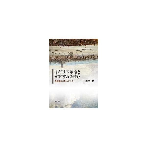 イギリス革命と変容する〈宗教〉 異端論争の政治文化史/那須敬