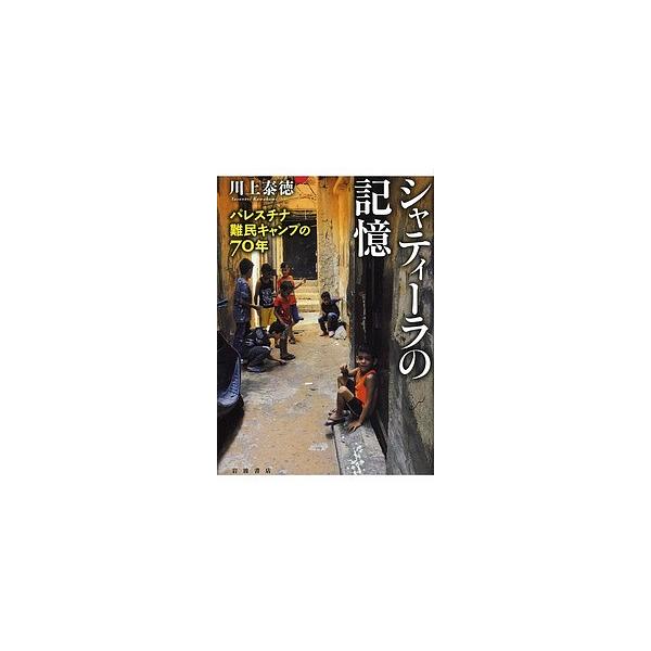 シャティーラの記憶 パレスチナ難民キャンプの70年/川上泰徳