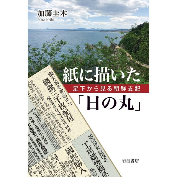 紙に描いた「日の丸」 足下から見る朝鮮支配/加藤圭木