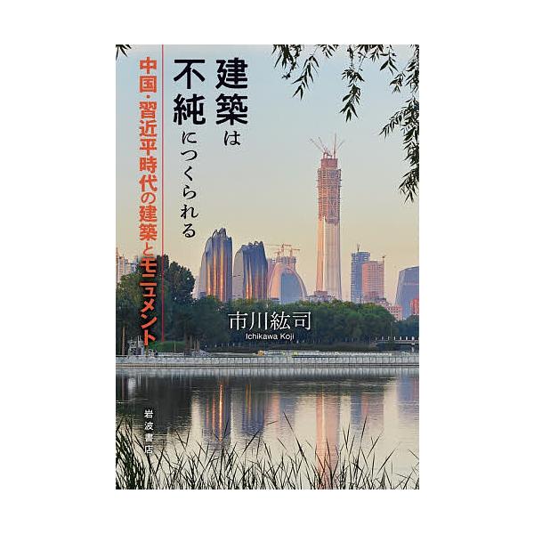 建築は不純につくられる 中国・習近平時代の建築とモニュメント/市川紘司