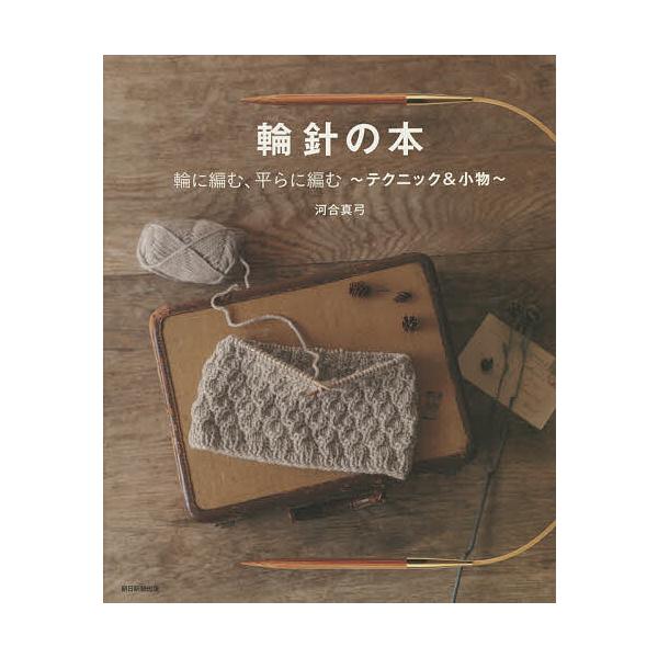 ※商品画像はイメージや仮デザインが含まれている場合があります。帯の有無など実際と異なる場合があります。著:河合真弓　編著:朝日新聞出版出版社:朝日新聞出版発売日:2021年10月キーワード:輪針の本輪に編む、平らに編む〜テクニック＆小物〜河...