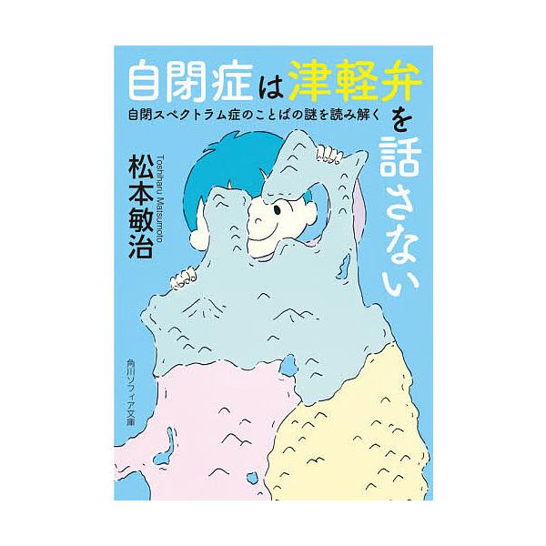 自閉症は津軽弁を話さない 自閉スペクトラム症のことばの謎を読み解く/松本敏治