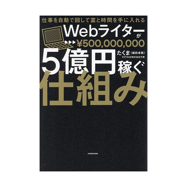 Webライターが5億円稼ぐ仕組み 仕事を自動で回して富と時間を手に入れる/たくま