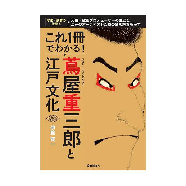 これ1冊でわかる!蔦屋重三郎と江戸文化 元祖・敏腕プロデューサーの生涯と江戸のアーティストたちの謎を解き明かす/伊藤賀一