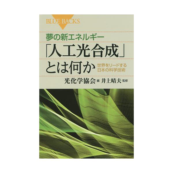 夢の新エネルギー「人工光合成」とは何か 世界をリードする日本の科学技術/光化学協会/井上晴夫