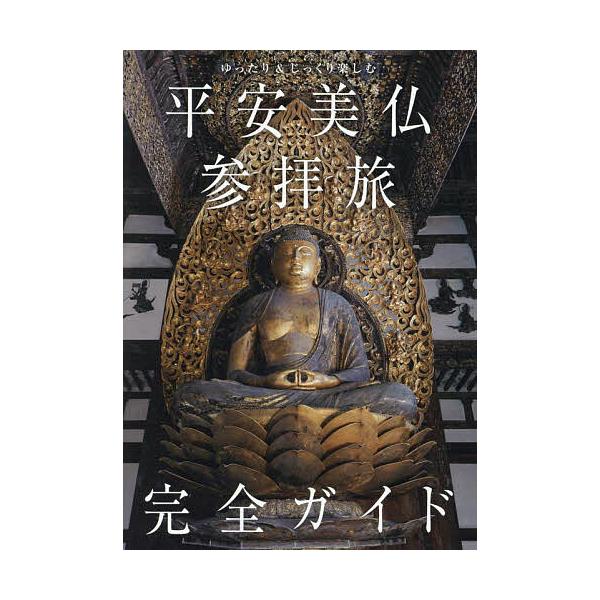 平安美仏参拝旅完全ガイド ゆったり&amp;じっくり楽しむ/「平安美仏参拝旅完全ガイド」製作委員会/旅行