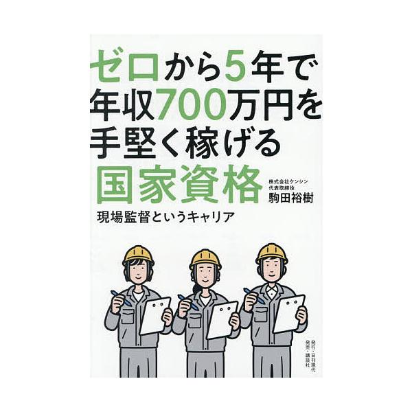ゼロから5年で年収700万円を手堅く稼げる国家資格 現場監督というキャリア/駒田裕樹