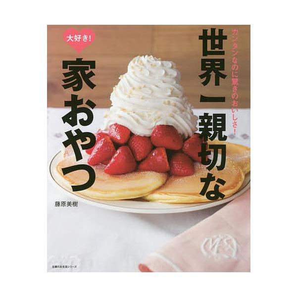 世界一親切な大好き!家おやつ カンタンなのに驚きのおいしさ!/藤原美樹/レシピ