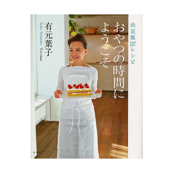 おやつの時間にようこそ 決定版127レシピ/有元葉子/レシピ