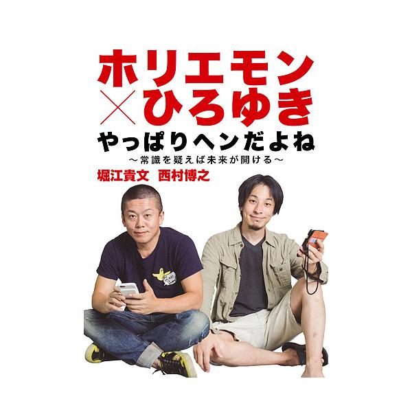 ホリエモン×ひろゆきやっぱりヘンだよね 常識を疑えば未来が開ける/堀江貴文/西村博之