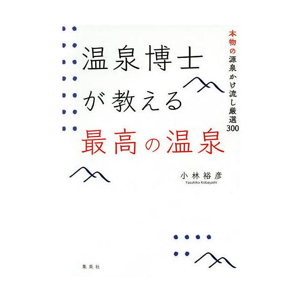 温泉博士が教える最高の温泉 本物の源泉かけ流し厳選300/小林裕彦/旅行