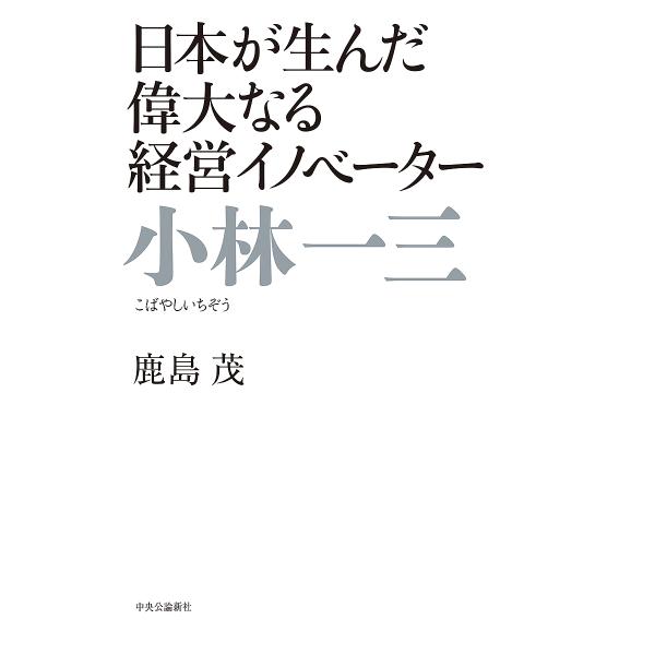 小林一三 日本が生んだ偉大なる経営イノベーター/鹿島茂