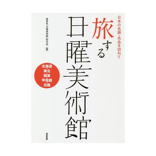 旅する日曜美術館 日本の名画・名品を訪ねて 北海道・東北・関東・甲信越・北陸/NHK「日曜美術館」制作班