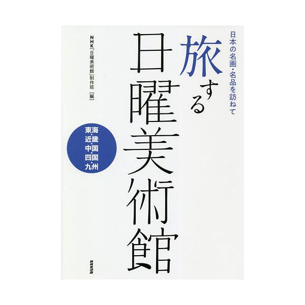 旅する日曜美術館 日本の名画・名品を訪ねて 東海・近畿・中国・四国・九州/NHK「日曜美術館」制作班