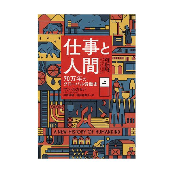 仕事と人間 70万年のグローバル労働史 上/ヤン・ルカセン/塩原通緒/桃井緑美子
