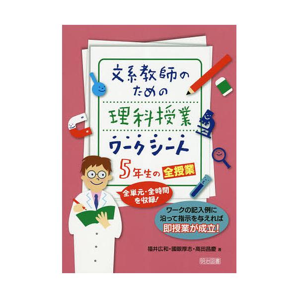文系教師のための理科授業ワークシート5年生の全授業 全単元・全時間を収録! ワークの記入例に沿って指示を与えれば即授業が成立!/福井広和/國眼厚志