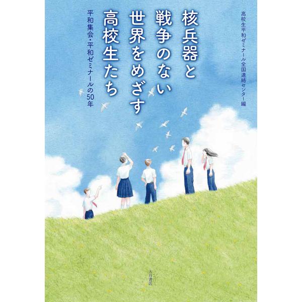 核兵器と戦争のない世界をめざす高校生たち 平和集会・平和ゼミナールの50年/高校生平和ゼミナール全国連絡センター