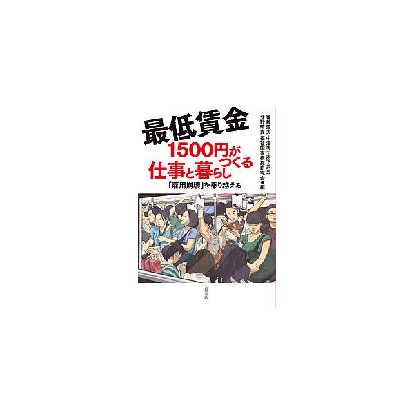 最低賃金1500円がつくる仕事と暮らし 「雇用崩壊」を乗り越える/後藤道夫/中澤秀一/木下武男
