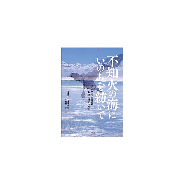不知火の海にいのちを紡いで すべての水俣病被害者救済と未来への責任/矢吹紀人/水俣病不知火患者会