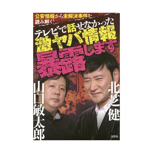 テレビで話せなかった激ヤバ情報暴露します 公安情報から未解決事件を読み解く!/北芝健/山口敏太郎