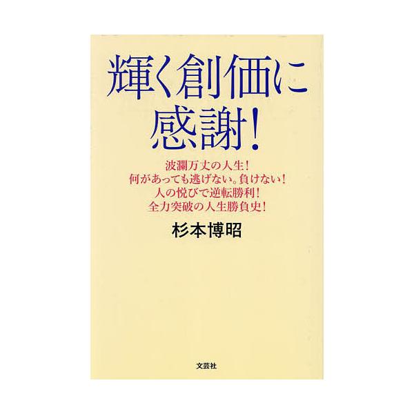 輝く創価に感謝! 波瀾万丈の人生!何があっても逃げない。負けない!人の悦びで逆転勝利!全力突破の人生勝負史!/杉本博昭