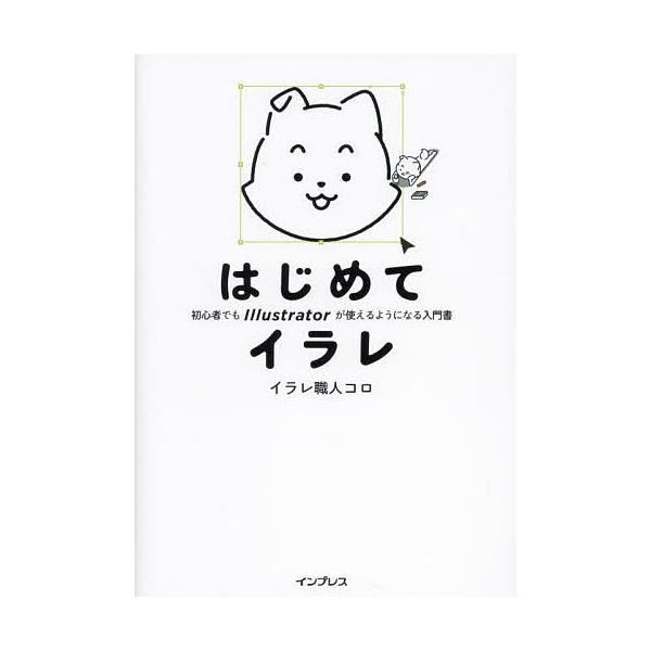 はじめてイラレ 初心者でもIllustratorが使えるようになる入門書/イラレ職人コロ