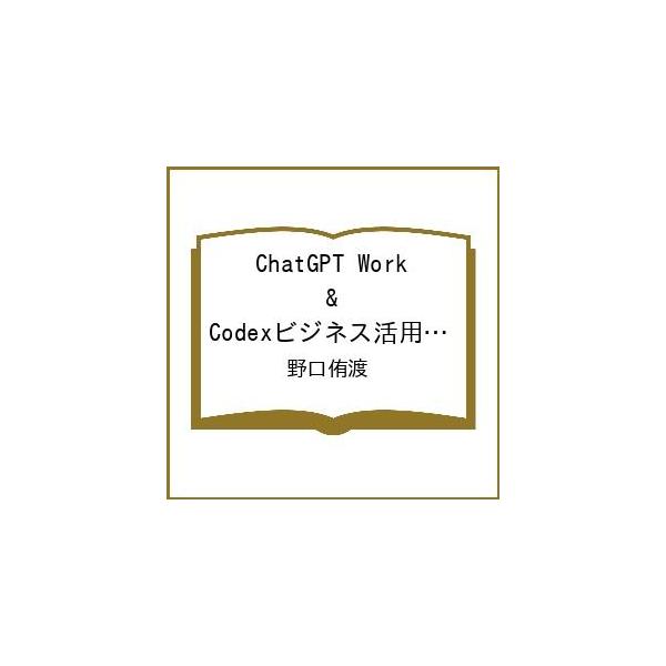 〔予約〕ChatGPT Work &amp; Codexビジネス活用完全入門(できるビジネス) /野口侑渡