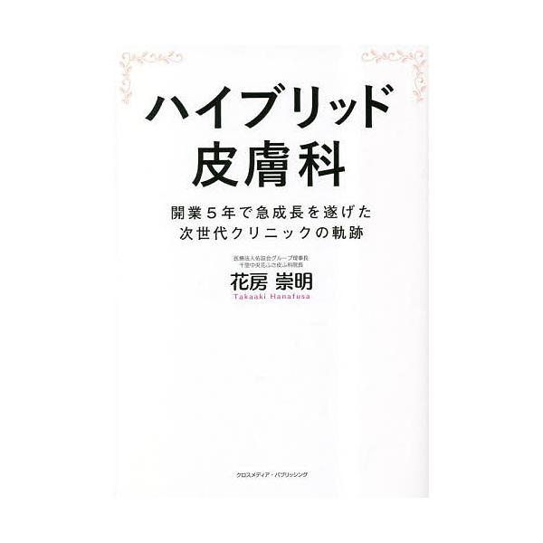 ハイブリッド皮膚科 開業5年で急成長を遂げた次世代クリニックの軌跡/花房崇明