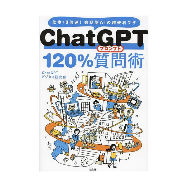 ChatGPT 120%質問(プロンプト)術 仕事10倍速!会話型AIの超便利ワザ/ChatGPTビジネス研究会