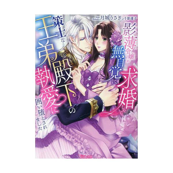 影薄令嬢が無自覚に求婚したら、策士な王弟殿下の執愛に囲い堕とされました/月城うさぎ