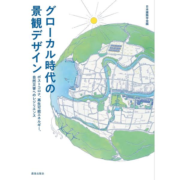 グローカル時代の景観デザイン ポストコロナ、再生可能エネルギー、自然災害へのレジリエンス/日本建築学会