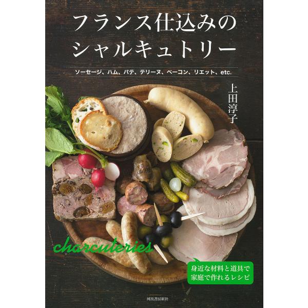 フランス仕込みのシャルキュトリー ソーセージ、ハム、パテ、テリーヌ、ベーコン、リエット、etc. 新装改題版/上田淳子/レシピ