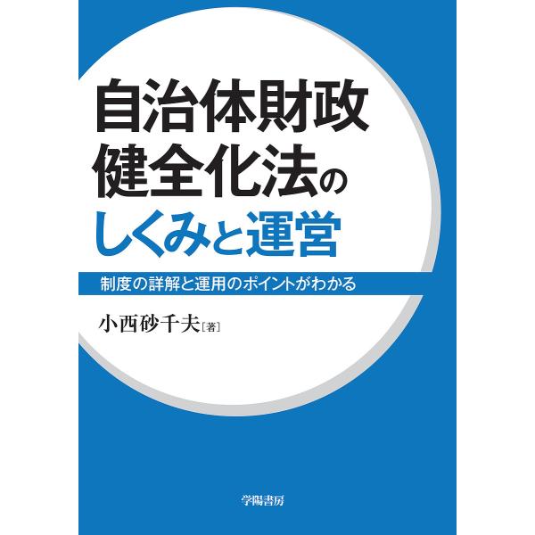 自治体財政健全化法のしくみと運営 制度の詳解と運用のポイントがわかる/小西砂千夫
