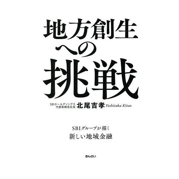 地方創生への挑戦 SBIグループが描く新しい地域金融/北尾吉孝