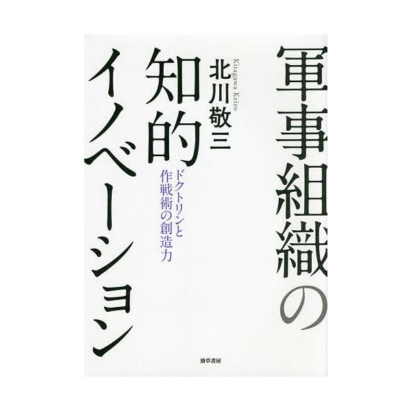 軍事組織の知的イノベーション ドクトリンと作戦術の創造力/北川敬三