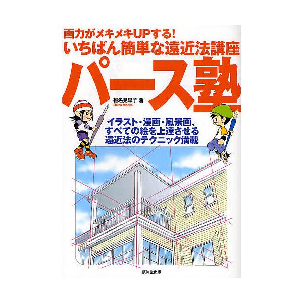 パース塾 画力がメキメキUPする!いちばん簡単な遠近法講座 イラスト・漫画・風景画、すべての絵を上達させる遠近法のテクニック満載/椎名見早子