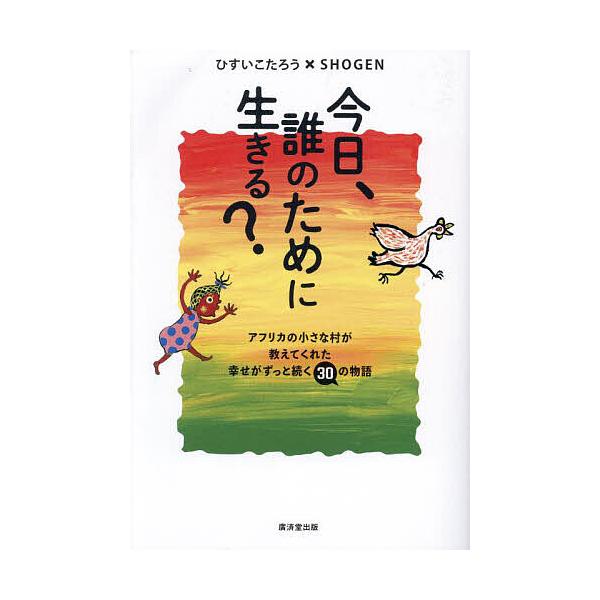 著:ひすいこたろう　著:SHOGEN出版社:廣済堂出版発売日:2023年11月キーワード:今日、誰のために生きる？アフリカの小さな村が教えてくれた幸せがずっと続く３０の物語ひすいこたろうSHOGEN きようだれのためにいきるあふりか キヨウ...