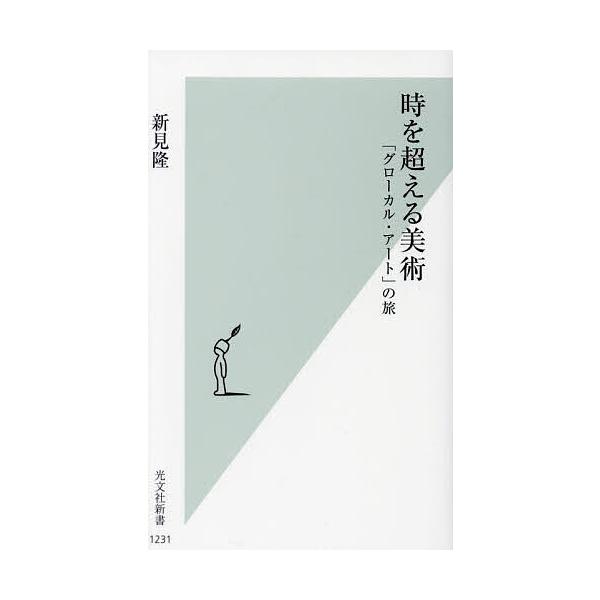 時を超える美術 「グローカル・アート」の旅/新見隆