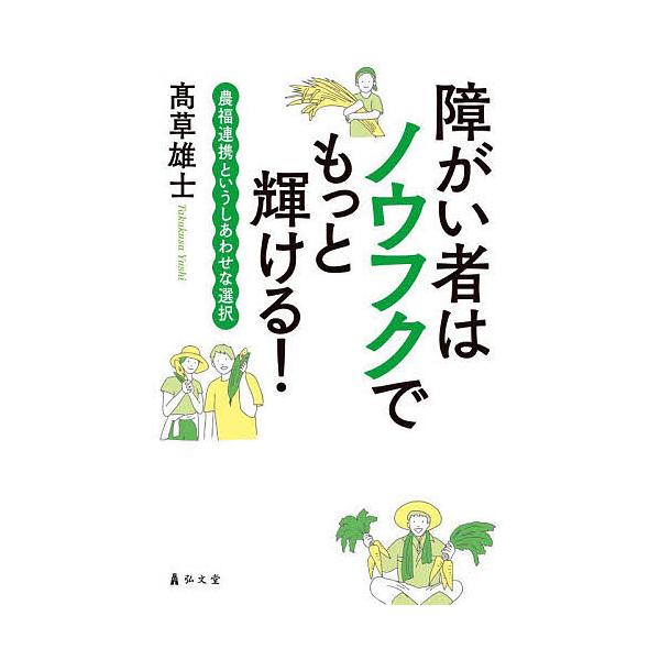 障がい者はノウフクでもっと輝ける! 農福連携というしあわせな選択/高草雄士