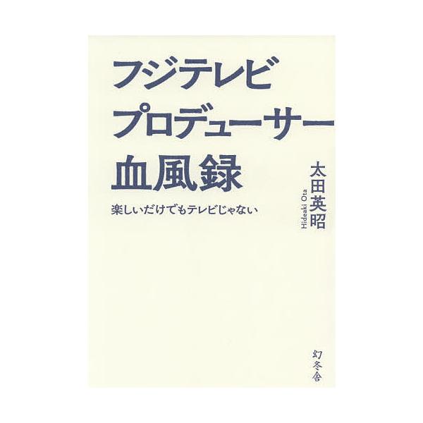 フジテレビプロデューサー血風録 楽しいだけでもテレビじゃない/太田英昭
