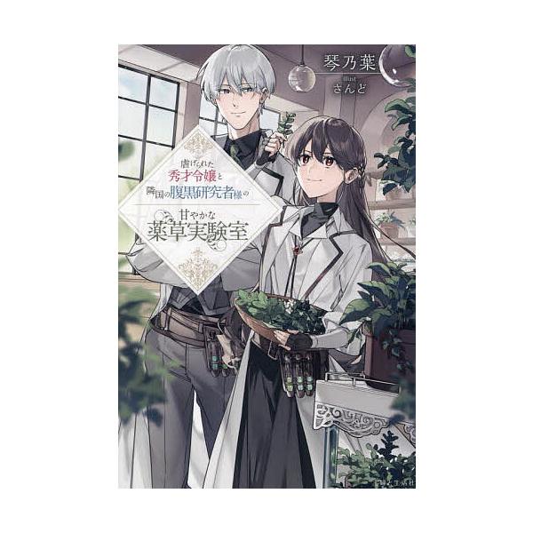 虐げられた秀才令嬢と隣国の腹黒研究者様の甘やかな薬草実験室/琴乃葉