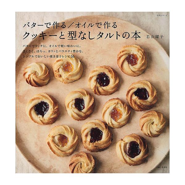 バターで作る/オイルで作るクッキーと型なしタルトの本/若山曜子/レシピ