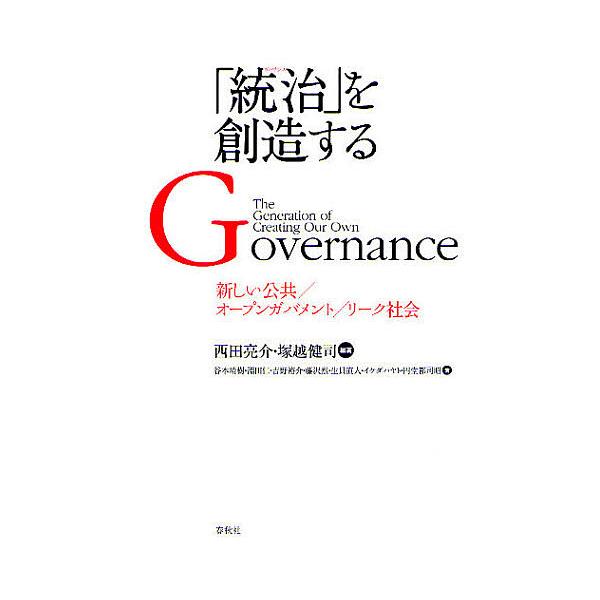 「統治(ガバナンス)」を創造する 新しい公共/オープンガバメント/リーク社会/西田亮介/塚越健司/谷本晴樹