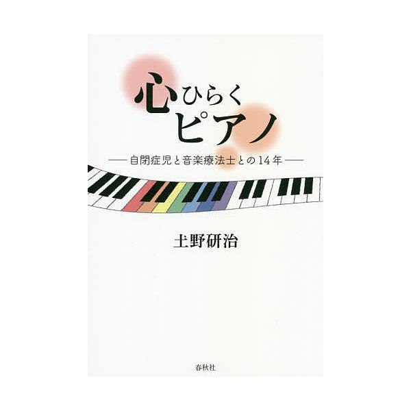 心ひらくピアノ 自閉症児と音楽療法士との14年/土野研治