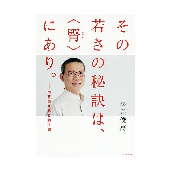 その若さの秘訣は、〈腎〉にあり。 中医師が語る養生訓/幸井俊高